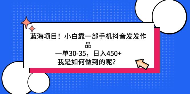 （第6200期）蓝海项目！小白靠一部手机抖音发发作品，一单30-35，日入450+，我是如何做到的呢？