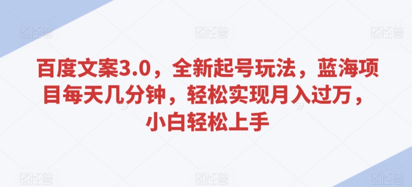 （第6497期）百度文案3.0，全新起号玩法，蓝海项目每天几分钟，轻松实现月入过万，小白轻松上手