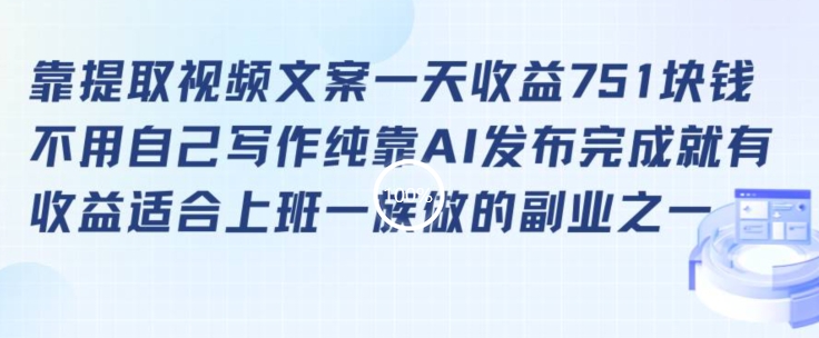 （第6182期）靠提取视频文案一天收益751块，适合上班一族做的副业