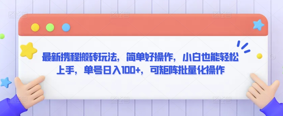 （第6378期）最新携程搬砖玩法，简单好操作，小白也能轻松上手，单号日入100+，可矩阵批量化操作