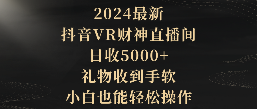 （第6923期）2024最新，抖音VR财神直播间，日收5000+，礼物收到手软，小白也能轻松操作