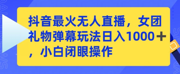 （第6565期）抖音最火无人直播，女团礼物弹幕玩法，日赚一千＋，小白闭眼操作