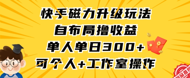 （第6527期）快手磁力升级玩法，自布局撸收益，单人单日300+，个人工作室均可操作