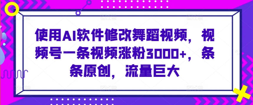 （第6571期）使用AI软件修改舞蹈视频，视频号一条视频涨粉3000+，条条原创，流量巨大