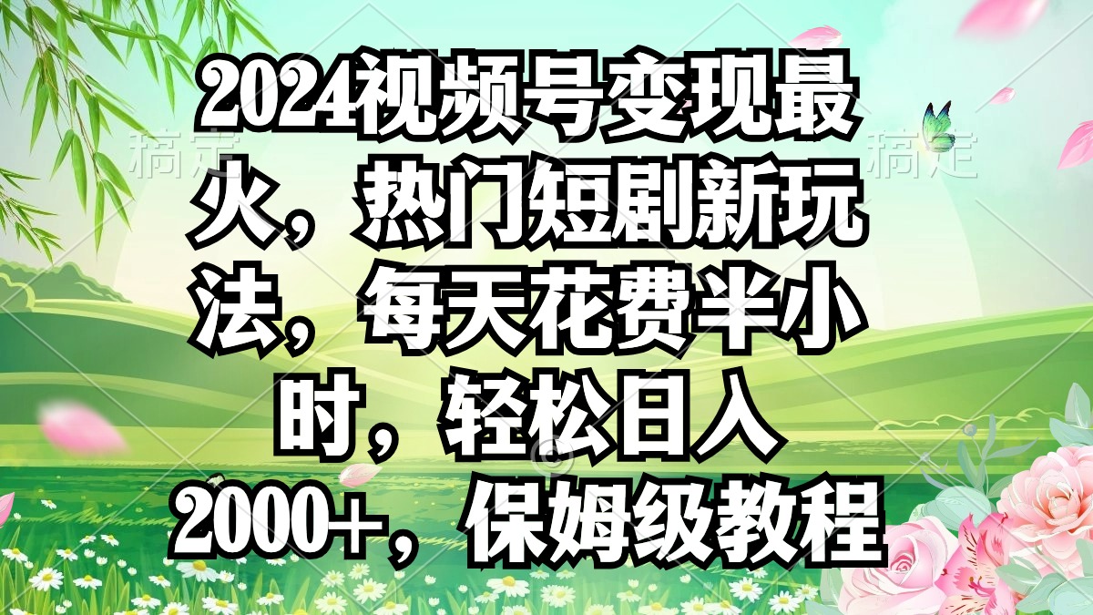 （第6215期）2024视频号变现最火，热门短剧新玩法，每天花费半小时，轻松日入2000+，保姆级教程