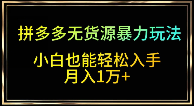 （第6532期）拼多多无货源暴力玩法，全程干货，小白也能轻松入手，月入1万+