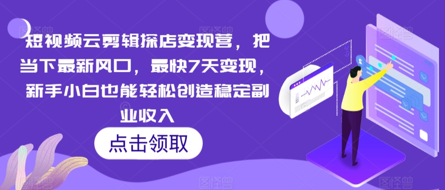 （第6391期）短视频云剪辑探店变现营，把当下最新风口，最快7天变现，新手小白也能轻松创造稳定副业收入