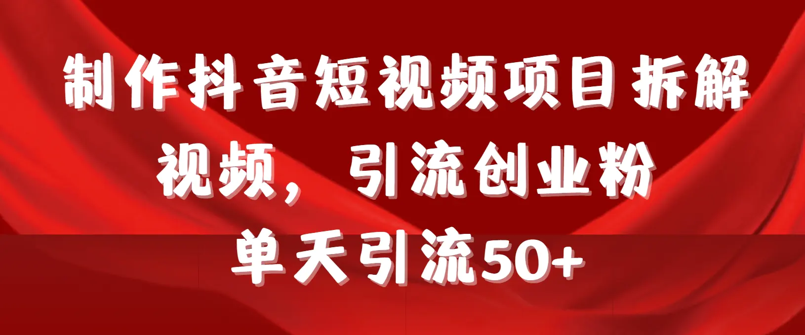 （第6279期）制作抖音短视频项目拆解视频引流创业粉，一天引流50+教程+工具+素材