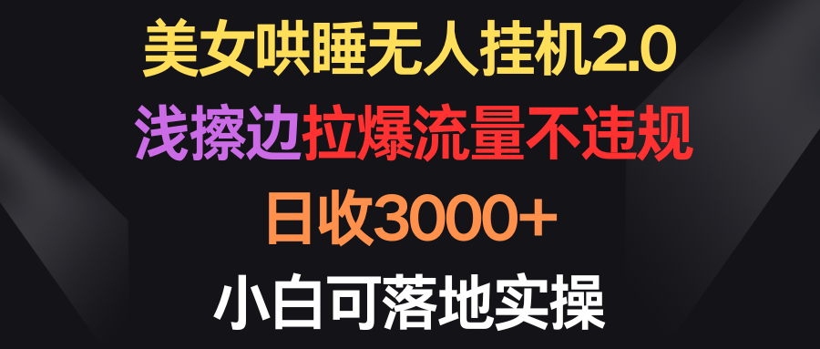 （第7465期）美女哄睡无人挂机2.0，浅擦边拉爆流量不违规，日收3000+，小白可落地实操