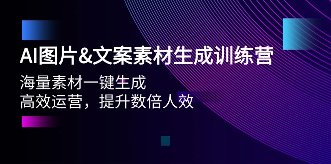 （第7408期）AI图片&文案素材生成训练营，海量素材一键生成 高效运营 提升数倍人效