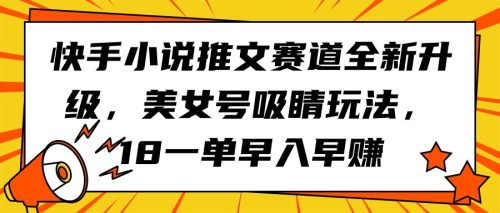 （第7247期）快手小说推文赛道全新升级，美女号吸睛玩法，18一单早入早赚