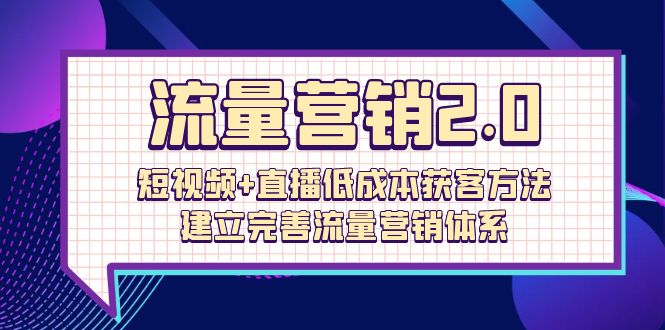 （第7827期）流量-营销2.0：短视频+直播低成本获客方法，建立完善流量营销体系（72节）