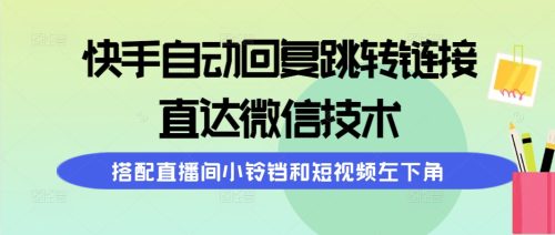 （第7317期）快手自动回复跳转链接，直达微信技术，搭配直播间小铃铛和短视频左下角