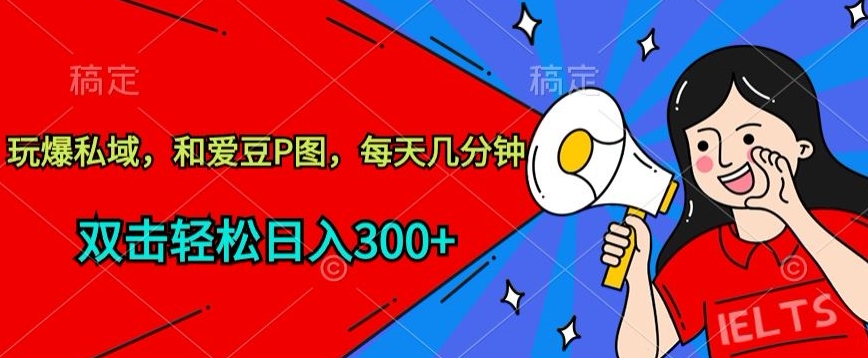 （第7495期）玩爆私域，和爱豆P图，每天几分钟 轻松日入300+