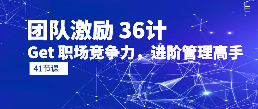 （第7690期）团队激励 36计-Get 职场竞争力，进阶管理高手（41节课）