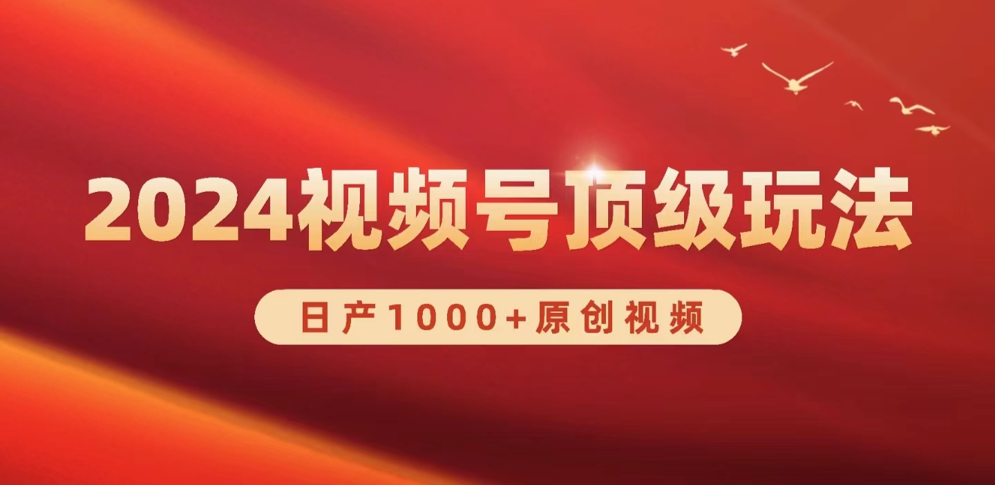 （第7464期）2024视频号新赛道，日产1000+原创视频，轻松实现日入3000+