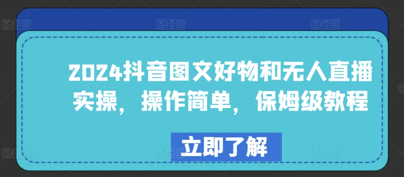 （第7940期）2024抖音图文好物和无人直播实操，操作简单，保姆级教程