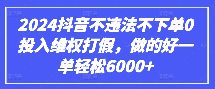 （第7450期）2024抖音不违法不下单0投入维权打假，做的好一单轻松6000+【仅揭秘】