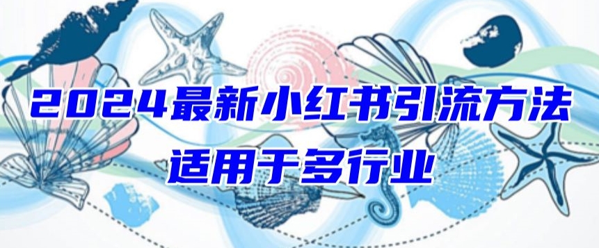 （第7402期）2024最新小红书引流，适用于任何行业，小白也可以轻松的打粉