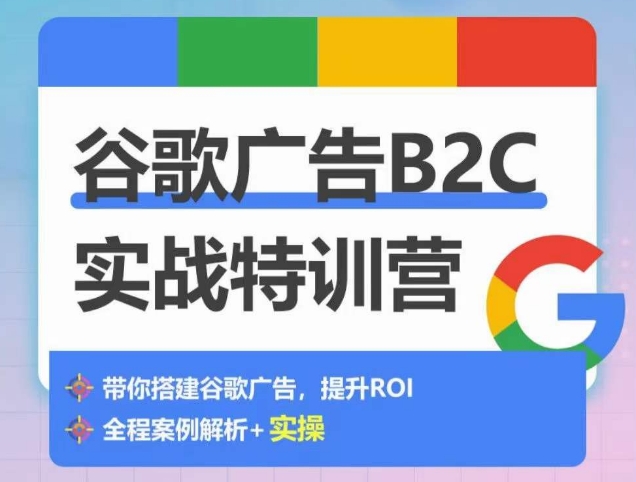 （第7778期）谷歌广告B2C实战特训营，500+谷歌账户总结经验，实战演示如何从0-1搭建广告账户