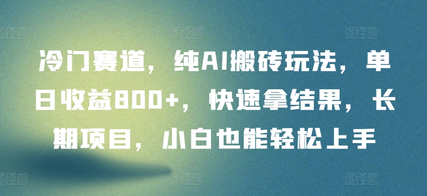 （第7273期）冷门赛道，纯AI搬砖玩法，单日收益800+，快速拿结果，长期项目，小白也能轻松上手