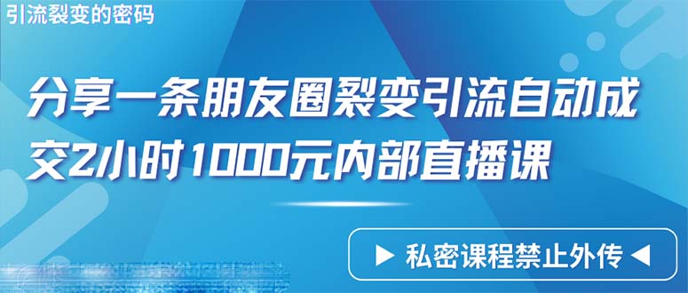 （第7376期）仅靠分享一条朋友圈裂变引流自动成交2小时1000内部直播课程