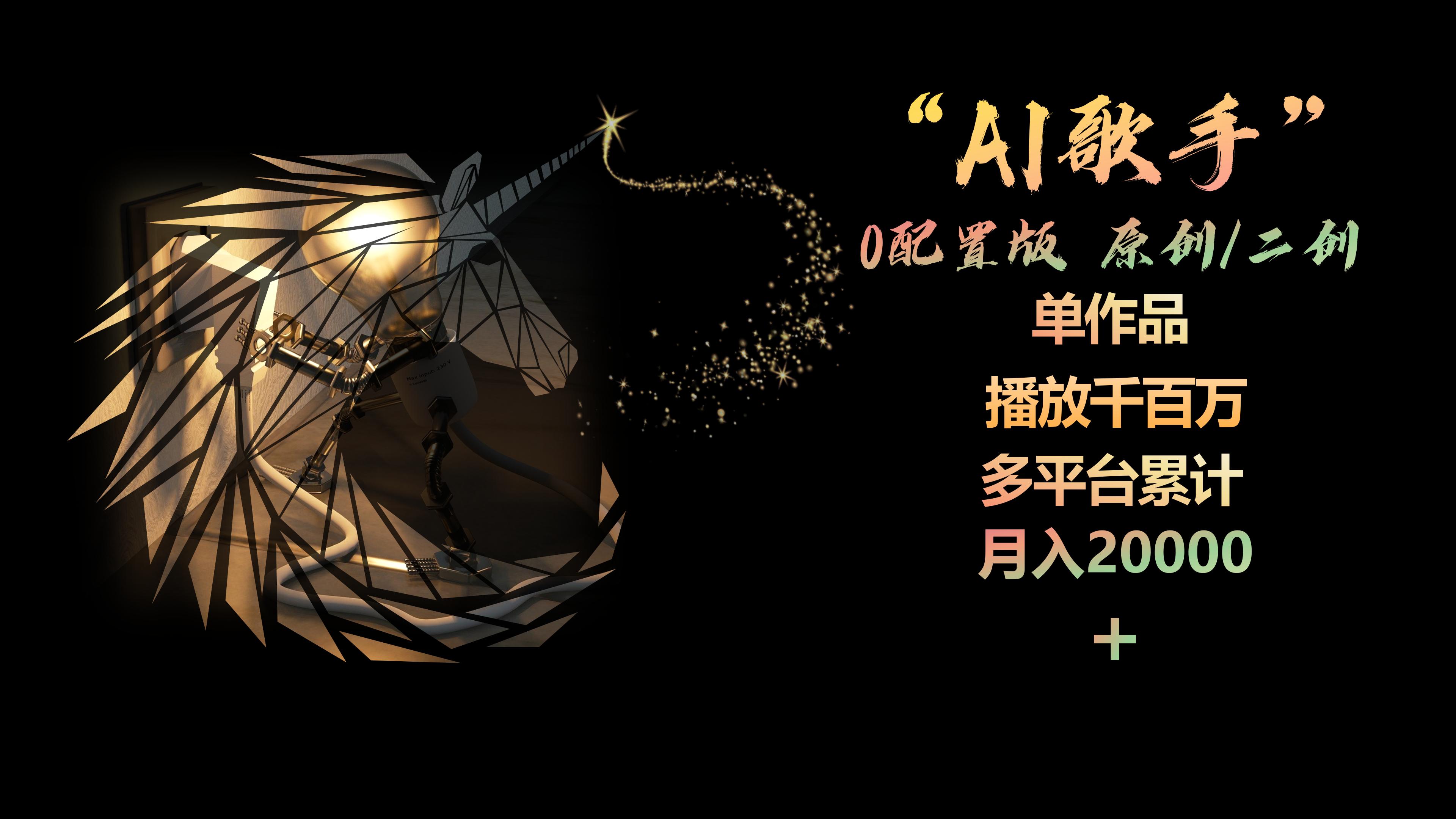 （第7955期）AI歌手，0配置版，原创/二创，单作品播放千百万，多平台累计，月入20000+