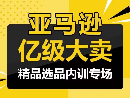 （第7678期）亚马逊亿级大卖-精品选品内训专场，亿级卖家分享选品成功之道