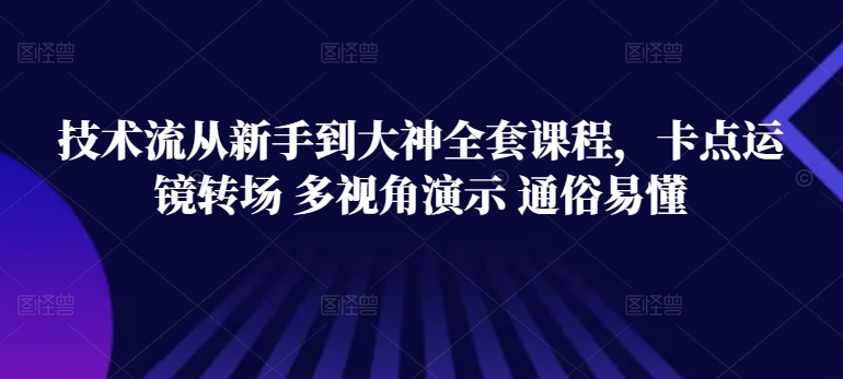 （第7965期）技术流从新手到大神全套课程，卡点运镜转场 多视角演示 通俗易懂