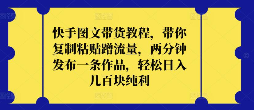 （第7250期）快手图文带货教程，带你复制粘贴蹭流量，两分钟发布一条作品，轻松日入几百块纯利