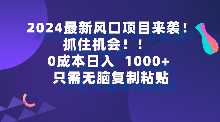 （第7458期）2024最新风口项目来袭，抓住机会，0成本一部手机日入1000+，只需无脑复…