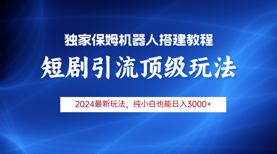 （第7261期）2024短剧引流机器人玩法，小白月入3000+