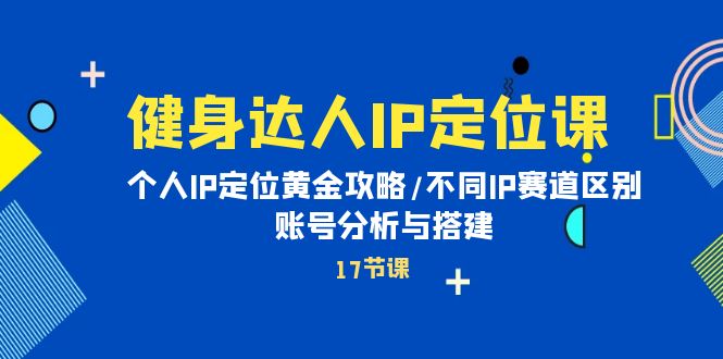 （第7784期）健身达人IP定位课：个人IP定位黄金攻略/不同IP赛道区别/账号分析与搭建