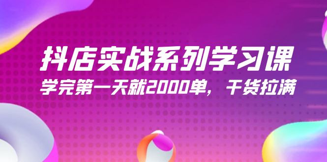 （第7323期）抖店实战系列学习课，学完第一天就2000单，干货拉满（245节课）