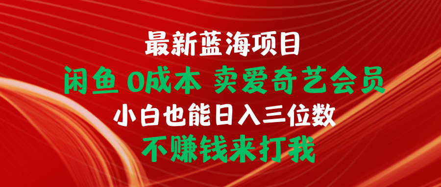 （第7830期）最新蓝海项目 闲鱼0成本 卖爱奇艺会员 小白也能入三位数 不赚钱来打我