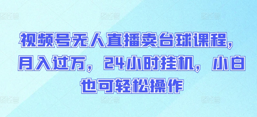 （第7269期）视频号无人直播卖台球课程，月入过万，24小时挂机，小白也可轻松操作