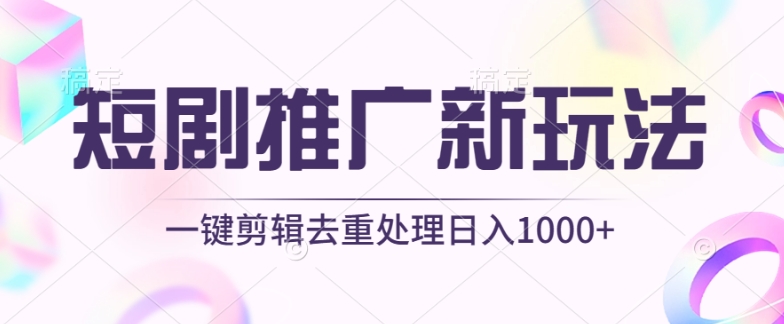 （第7758期）短剧推广新玩法，不剪辑，工具助力一键过原创，日入1000+