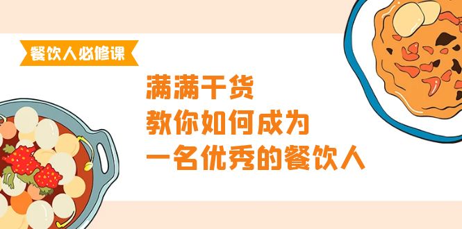 （第7434期）餐饮人必修课，满满干货，教你如何成为一名优秀的餐饮人（47节课）