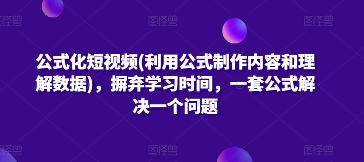 （第7777期）公式化短视频(利用公式制作内容和理解数据)，摒弃学习时间，一套公式解决一个问题