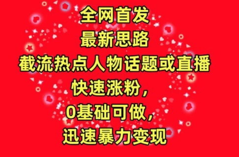 （第7489期）全网首发，截流热点人物话题或直播，快速涨粉，0基础可做，迅速暴力变现