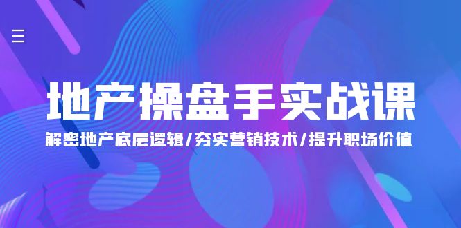 （第7541期）地产 操盘手实战课：解密地产底层逻辑/夯实营销技术/提升职场价值（24节）