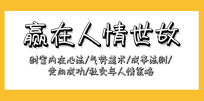 （第7540期）赢在-人情世故：财富内在心法/气势道术/成事法则/走向成功/社交与人情策略