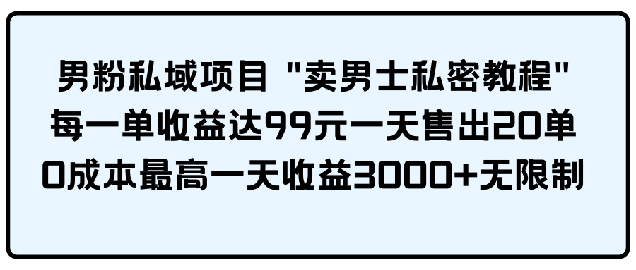 （第7162期）男粉私域项目 “卖男士私密教程” 每一单收益达99元一天售出20单