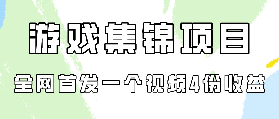 （第7245期）游戏集锦项目拆解，全网首发一个视频变现四份收益