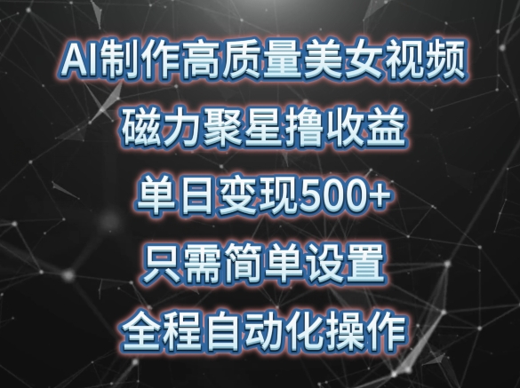 （第7737期）AI制作高质量美女视频，磁力聚星撸收益，单日变现500+，只需简单设置，全程自动化操作