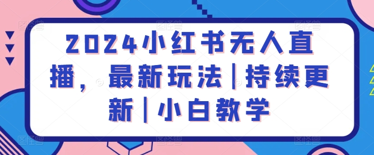 （第7709期）2024小红书无人直播，最新玩法|持续更新|小白教学