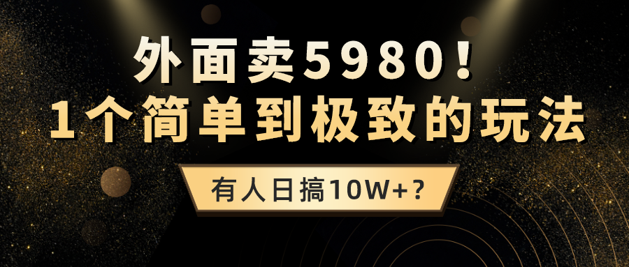 外面卖5980！1个简单到极致的玩法，有人日搞10W+？