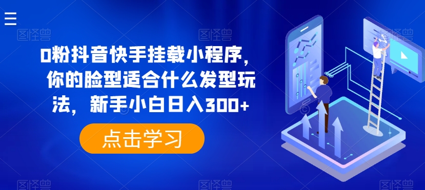 （第8528期）0粉抖音快手挂载小程序，你的脸型适合什么发型玩法，新手小白日入300+