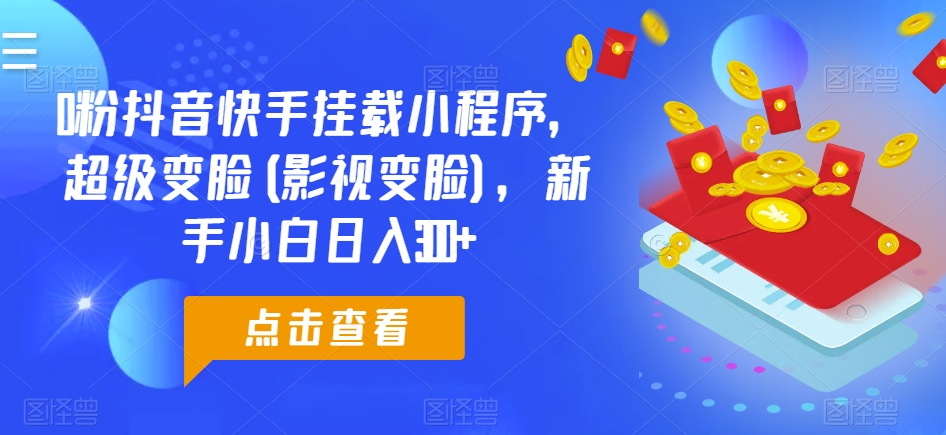 （第8545期）0粉抖音快手挂载小程序，超级变脸(影视变脸)，新手小白日入300+