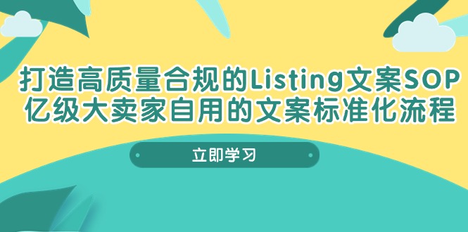 （第8586期）打造高质量合规Listing文案SOP，亿级大卖家自用的文案标准化流程